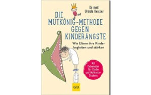 Dr. med. Ursula Keicher Die Mutkönig-Methode gegen Kinderängste: Wie Eltern ihre Kinder spielerisch bei Angst begleiten und Selbstvertrauen stärken